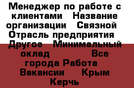 Менеджер по работе с клиентами › Название организации ­ Связной › Отрасль предприятия ­ Другое › Минимальный оклад ­ 25 500 - Все города Работа » Вакансии   . Крым,Керчь